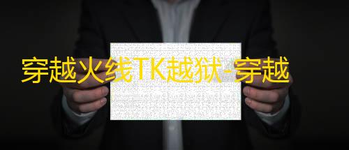 暗区突围科技透视穿越火线TK越狱-穿越火线透视静步端游版工具